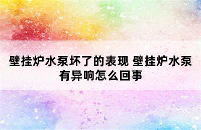 壁挂炉水泵坏了的表现 壁挂炉水泵有异响怎么回事